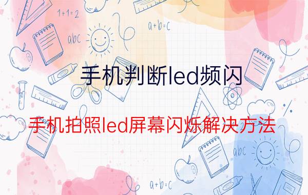 手机判断led频闪 手机拍照led屏幕闪烁解决方法？